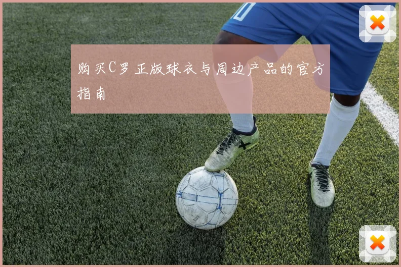 购买C罗正版球衣与周边产品的官方指南