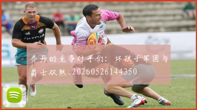 乔丹的竞争对手们:坏孩子军团与爵士双煞_20260526144350