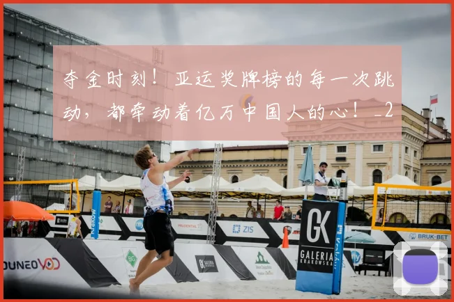 夺金时刻！亚运奖牌榜的每一次跳动，都牵动着亿万中国人的心！_20260604144539