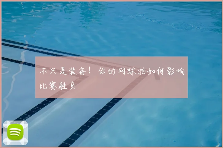 不只是装备！你的网球拍如何影响比赛胜负