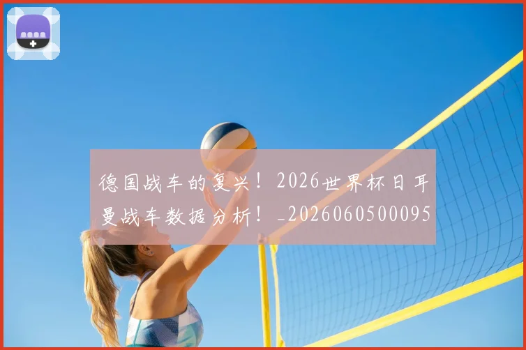 德国战车的复兴!2026世界杯日耳曼战车数据分析!_20260605000952