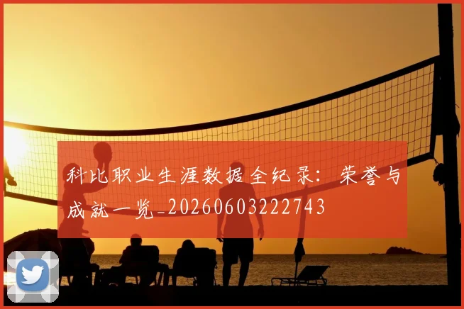 科比职业生涯数据全纪录:荣誉与成就一览_20260603222743