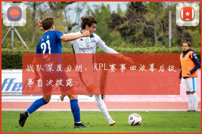 战队深度分析，KPL赛事回放幕后故事首次披露