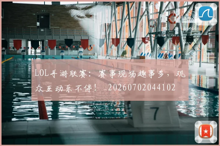 LOL手游联赛:赛事现场趣事多,观众互动乐不停!_20260702044102
