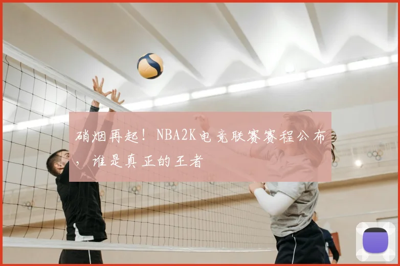 硝烟再起!NBA2K电竞联赛赛程公布,谁是真正的王者