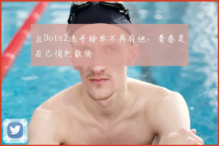 当Dota2选手榜单不再有他,青春是否已悄然散场