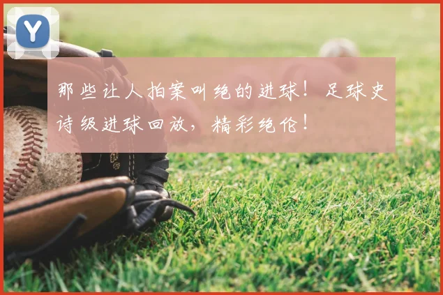 那些让人拍案叫绝的进球！足球史诗级进球回放，精彩绝伦！