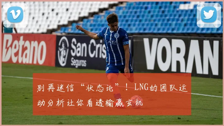 别再迷信“状态论”!LNG的团队运动分析让你看透输赢玄机