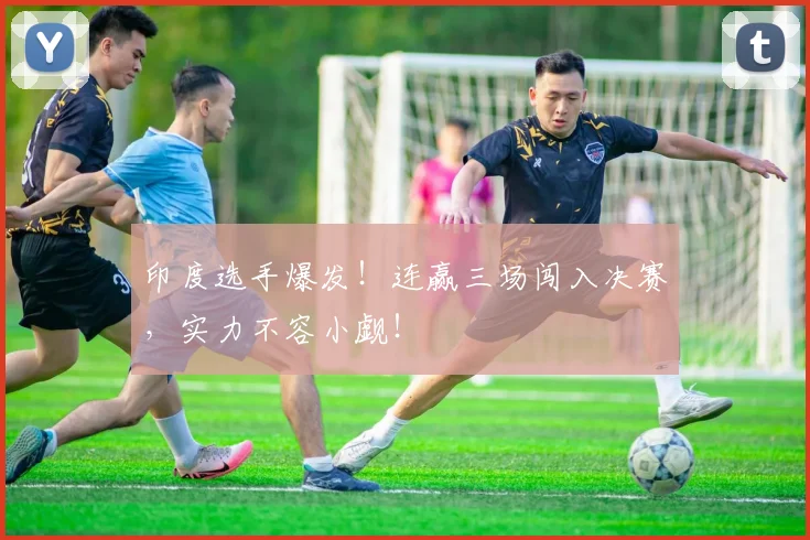 印度选手爆发!连赢三场闯入决赛,实力不容小觑!