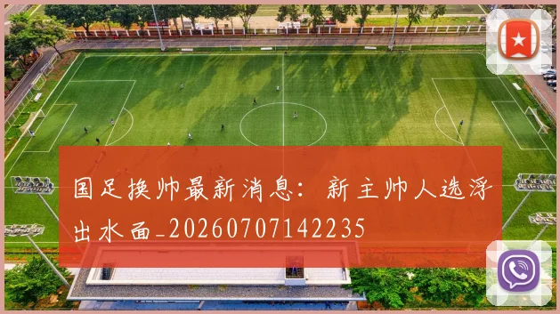 国足换帅最新消息:新主帅人选浮出水面_20260707142235