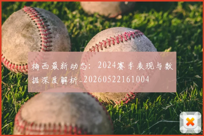 梅西最新动态:2024赛季表现与数据深度解析_20260522161004