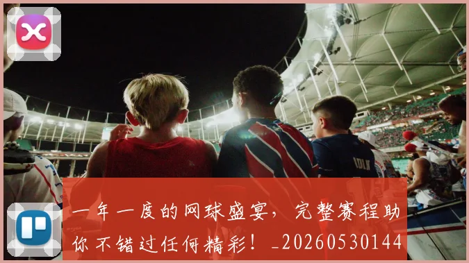 一年一度的网球盛宴，完整赛程助你不错过任何精彩！_20260530144153