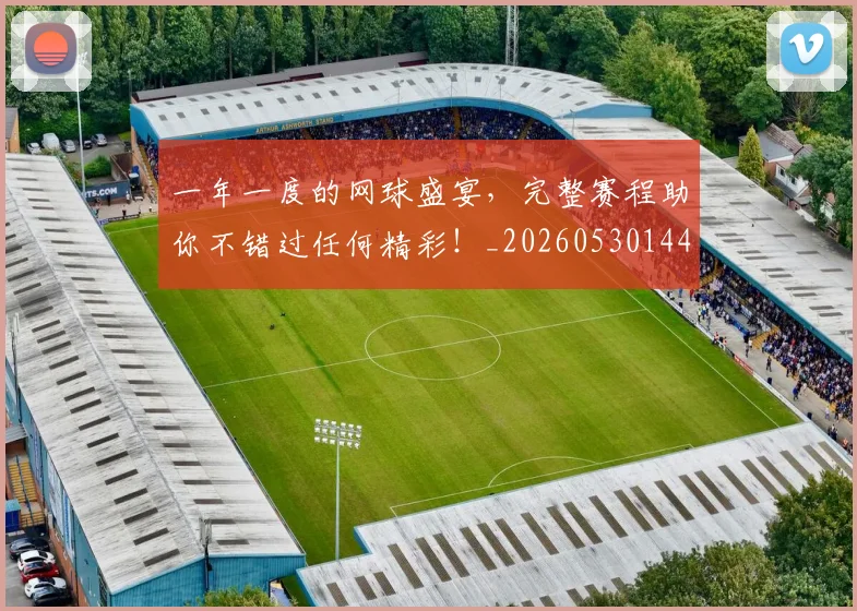 一年一度的网球盛宴,完整赛程助你不错过任何精彩!_20260530144153