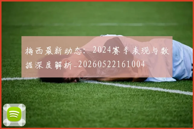 梅西最新动态：2024赛季表现与数据深度解析_20260522161004