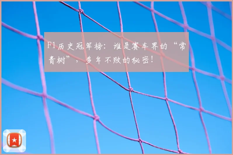 F1历史冠军榜：谁是赛车界的“常青树”，多年不败的秘密！