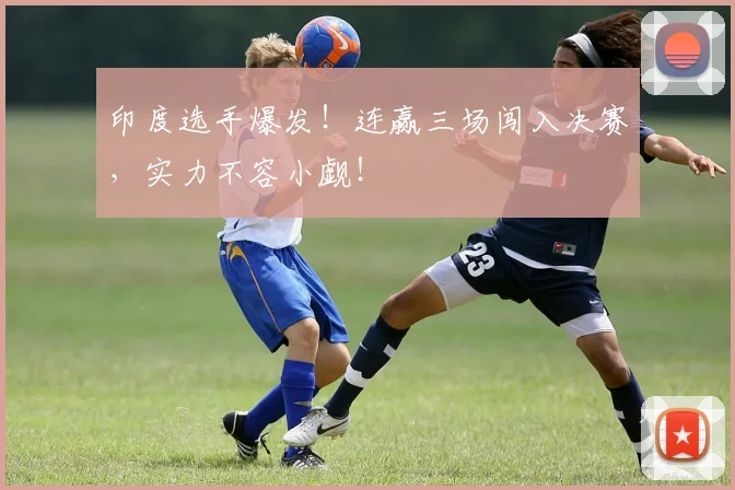 印度选手爆发!连赢三场闯入决赛,实力不容小觑!
