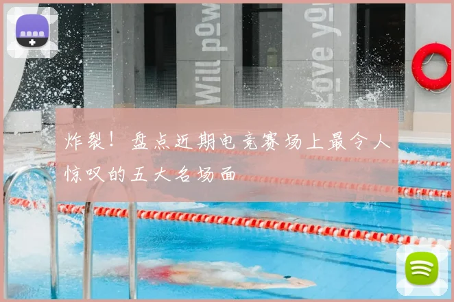 炸裂!盘点近期电竞赛场上最令人惊叹的五大名场面
