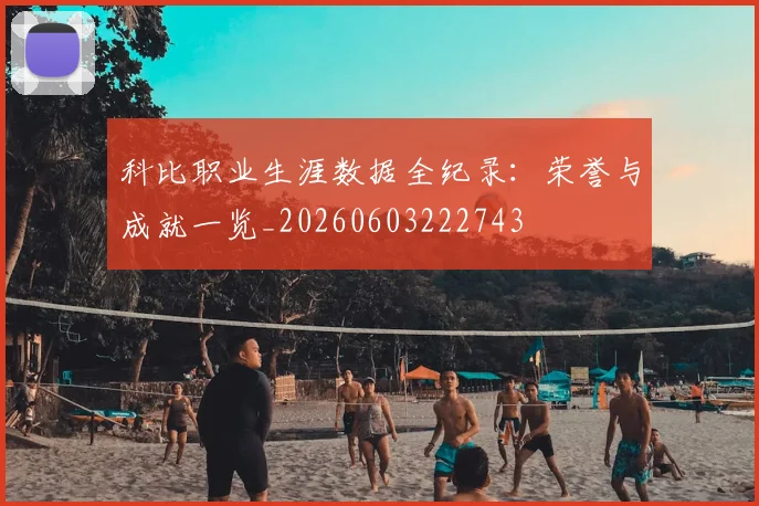 科比职业生涯数据全纪录：荣誉与成就一览_20260603222743