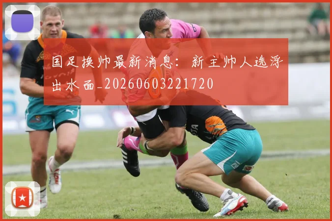 国足换帅最新消息：新主帅人选浮出水面_20260603221720