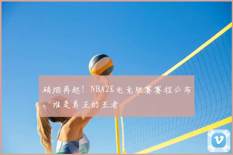 硝烟再起!NBA2K电竞联赛赛程公布,谁是真正的王者